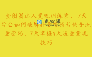 金圈圈达人变现训练营,7天学会如何破解抖音视频号快手流量密码,7天掌握4大流量变现技巧
