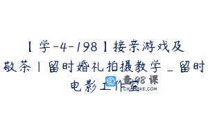 【学-4-198】接亲游戏及敬茶|留时婚礼拍摄教学_留时电影工作室