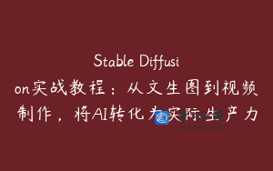 Stable Diffusion实战教程：从文生图到视频制作，将AI转化为实际生产力