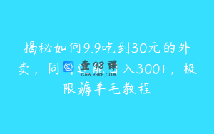 揭秘如何9.9吃到30元的外卖，同时还能日入300+，极限薅羊毛教程