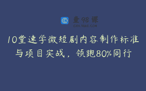 10堂速学微短剧内容制作标准与项目实战，领跑80%同行
