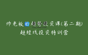 帅老板的趋势投资课(第二期)超短线投资特训营