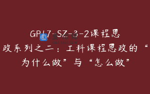 GP17-SZ-3-2课程思政系列之二：工科课程思政的“为什么做”与“怎么做”