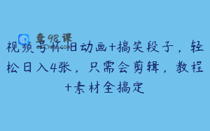 视频号怀旧动画+搞笑段子，轻松日入4张，只需会剪辑，教程+素材全搞定