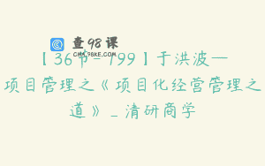 【36节-￥199】于洪波—项目管理之《项目化经营管理之道》_清研商学