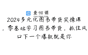 2024多元化图书带货实操课，零基础学习图书带货，抓住风口下一个爆款就是你