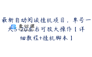 最新自动阅读挂机项目，单号一天5-20左右可放大操作【详细教程+挂机脚本】