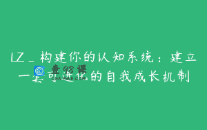 LZ_构建你的认知系统：建立一套可进化的自我成长机制