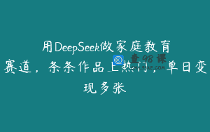 用DeepSeek做家庭教育赛道，条条作品上热门，单日变现多张