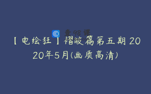 【电绘狂】褶皱篇第五期 2020年5月(画质高清)