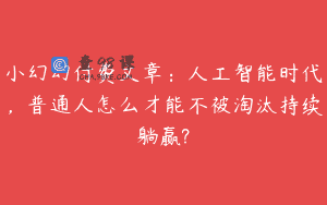 小幻幻付费文章：人工智能时代，普通人怎么才能不被淘汰持续躺赢?