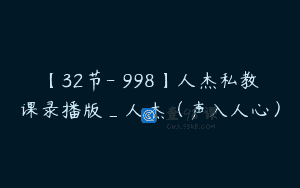 【32节-￥998】人杰私教课录播版_人杰（声入人心）