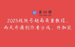 2025视频号超高质量教程，两天开通创作者分成，外加实