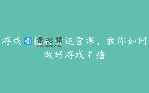 游戏主播抖音运营课，教你如何做好游戏主播