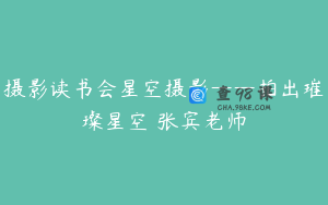 摄影读书会星空摄影——拍出璀璨星空 张宾老师