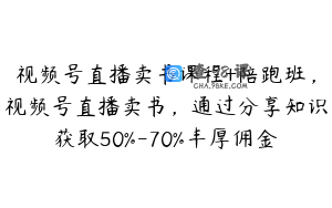 视频号直播卖书课程+陪跑班,视频号直播卖书,通过分享知识获取50%-70%丰厚佣金