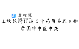 王秋领衔打造《中药与美容》趣学国粹中医中药