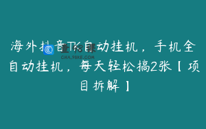海外抖音TK自动挂机，手机全自动挂机，每天轻松搞2张【项目拆解】