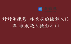 好好学摄影-林长安的摄影入门课-跟我迈入摄影之门