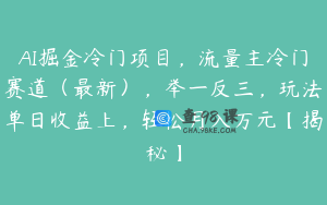 AI掘金冷门项目，流量主冷门赛道（最新），举一反三，玩法单日收益上，轻松月入万元【揭秘】