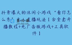 抖音爆火的休闲小游戏“看你怎么秀”无人直播玩法【含全套开播教程+无广告版游戏+工具软件】