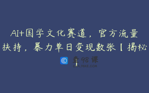 AI+国学文化赛道，官方流量扶持，暴力单日变现数张【揭秘】