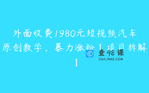 外面收费1980元短视频汽车原创教学，暴力涨粉【项目拆解】