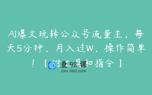 AI爆文玩转公众号流量主，每天5分钟，月入过W，操作简单！【附工具和指令】