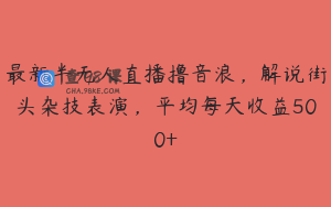 最新半无人直播撸音浪，解说街头杂技表演，平均每天收益500+