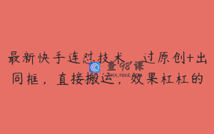 最新快手连怼技术，过原创+出同框，直接搬运，效果杠杠的