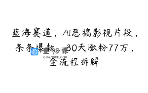蓝海赛道，AI恶搞影视片段，条条爆款，30天涨粉77万，全流程拆解