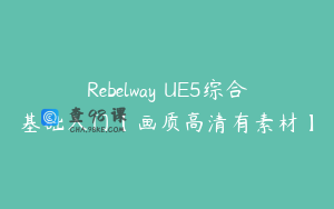 Rebelway UE5综合基础入门【画质高清有素材】