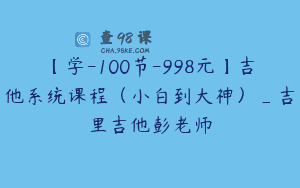 【学-100节-998元】吉他系统课程(小白到大神)_吉里吉他彭老师