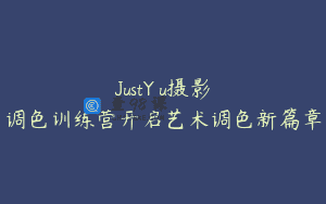 JustYøu摄影调色训练营开启艺术调色新篇章