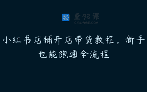小红书店铺开店带货教程，新手也能跑通全流程