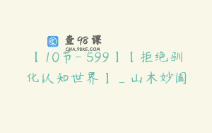 【10节-￥599】【拒绝驯化认知世界】_山木妙阖