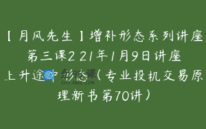 【月风先生】增补形态系列讲座第三课2 21年1月9日讲座上升途中形态（专业投机交易原理新书第70讲）