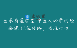 医承有道学堂 中医人必学的经络课 记住经络，找准穴位