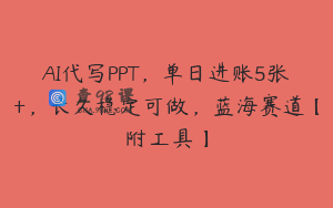 AI代写PPT，单日进账5张+，长久稳定可做，蓝海赛道【附工具】