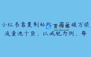 小红书靠复制粘贴一周突破万级流量池干货，以减肥为例，每