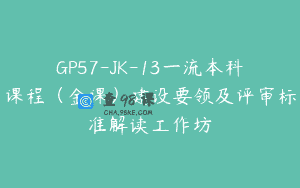GP57-JK-13一流本科课程（金课）建设要领及评审标准解读工作坊
