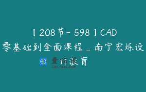 【208节-￥598】CAD零基础到全面课程_南宁宏烁设计教育