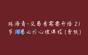 陈海青-交易者需要开悟 21节交易必修心理课程 [音频]