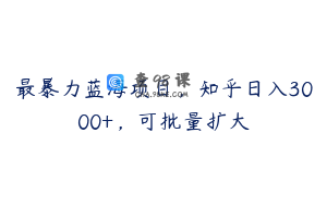 最暴力蓝海项目，知乎日入3000+，可批量扩大