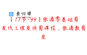【17节-99】张通零基础剪发线上理发快剪课程_张通教剪发