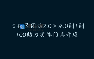 《社区团店2.0》从0到1到100助力实体门店升级