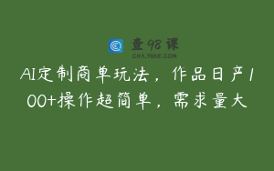 AI定制商单玩法,作品日产100+操作超简单,需求量大