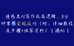 情感类AI写作底层逻辑，3分钟掌握变现技巧（附：详细教程及步骤+独家资料）【揭秘】