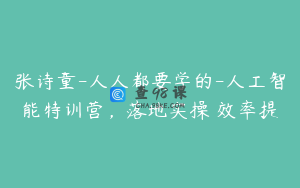 张诗童-人人都要学的-人工智能特训营，落地实操 效率提