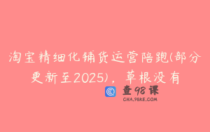 淘宝精细化铺货运营陪跑(部分更新至2025)，草根没有